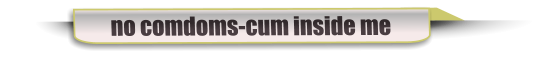 no comdoms-cum inside me