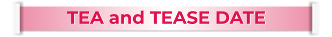 TEA and TEASE DATE